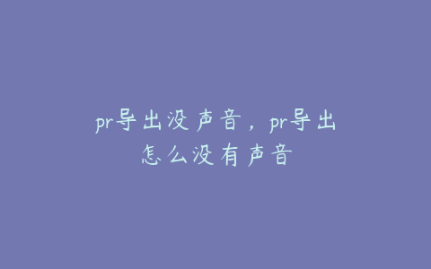 pr导出没声音，pr导出怎么没有声音