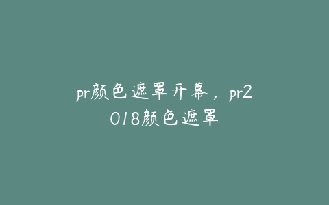 pr颜色遮罩开幕，pr2018颜色遮罩