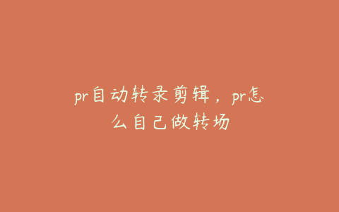 pr自动转录剪辑，pr怎么自己做转场