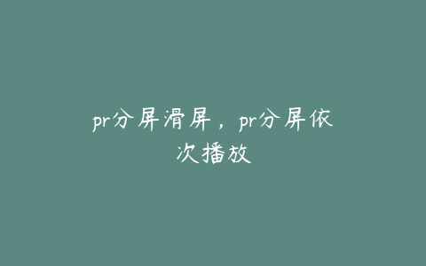 pr分屏滑屏，pr分屏依次播放