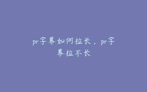 pr字幕如何拉长，pr字幕拉不长