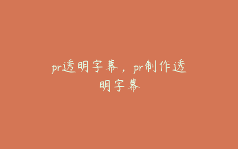 pr透明字幕，pr制作透明字幕