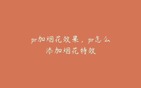 pr加烟花效果，pr怎么添加烟花特效