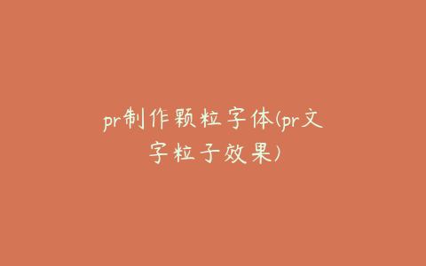 pr制作颗粒字体(pr文字粒子效果)