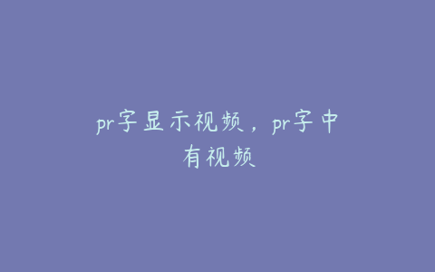 pr字显示视频，pr字中有视频