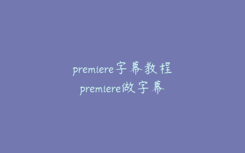 premiere字幕教程premiere做字幕