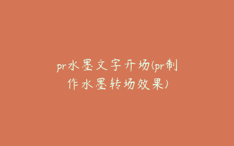 pr水墨文字开场(pr制作水墨转场效果)