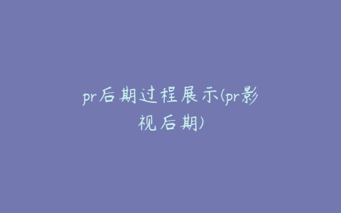 pr后期过程展示(pr影视后期)