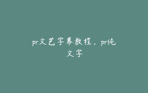 pr文艺字幕教程，pr纯文字