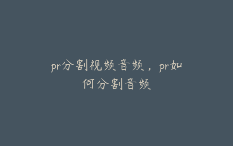 pr分割视频音频，pr如何分割音频