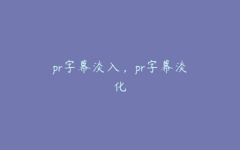 pr字幕淡入，pr字幕淡化