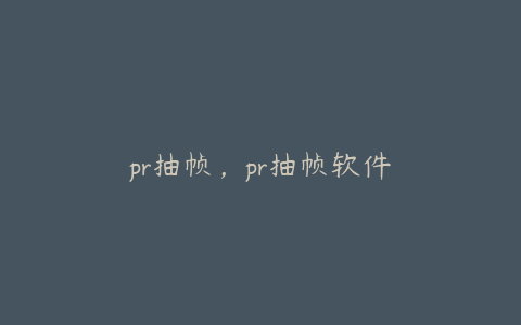 pr抽帧，pr抽帧软件