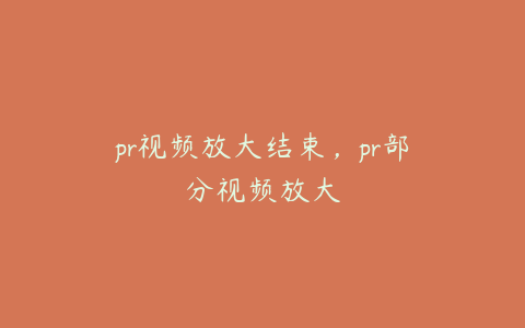 pr视频放大结束，pr部分视频放大