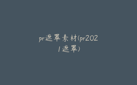 pr遮罩素材(pr2021遮罩)