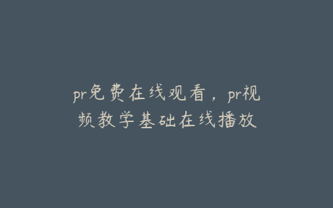 pr免费在线观看，pr视频教学基础在线播放