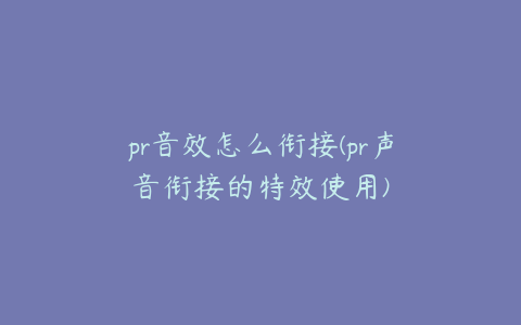 pr音效怎么衔接(pr声音衔接的特效使用)