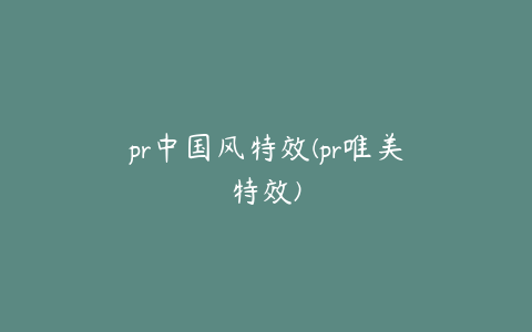 pr中国风特效(pr唯美特效)