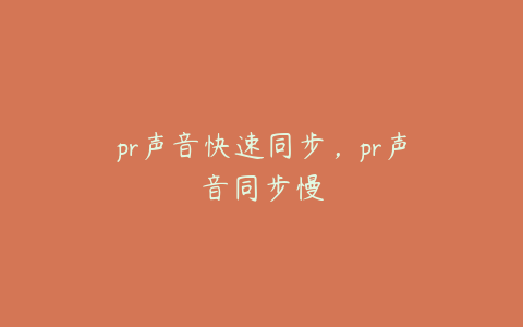 pr声音快速同步，pr声音同步慢