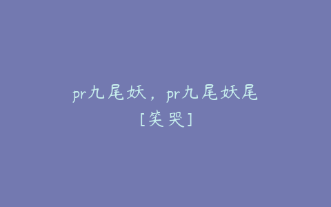 pr九尾妖，pr九尾妖尾[笑哭]