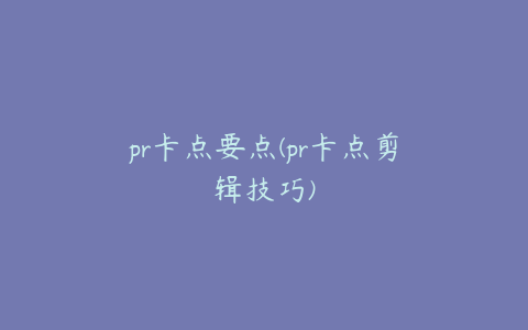 pr卡点要点(pr卡点剪辑技巧)