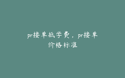 pr接单抵学费，pr接单价格标准