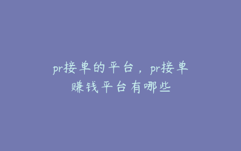 pr接单的平台，pr接单赚钱平台有哪些