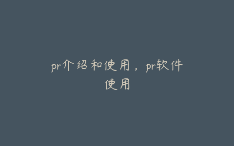 pr介绍和使用，pr软件使用