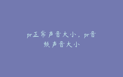 pr正常声音大小，pr音频声音大小