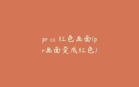 pr cc 红色画面(pr画面变成红色)