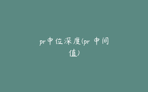 pr中位深度(pr 中间值)