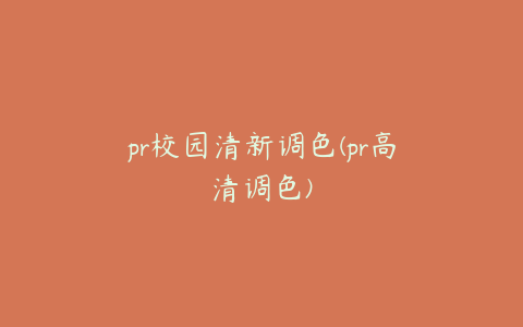 pr校园清新调色(pr高清调色)