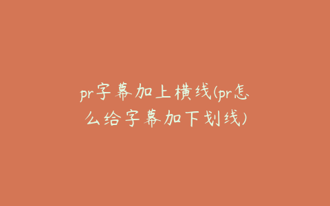 pr字幕加上横线(pr怎么给字幕加下划线)