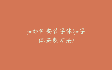 pr如何安装字体(pr字体安装方法)