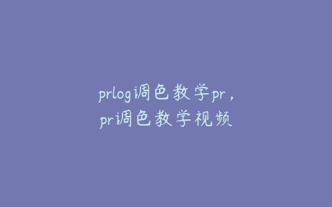 prlog调色教学pr，pr调色教学视频