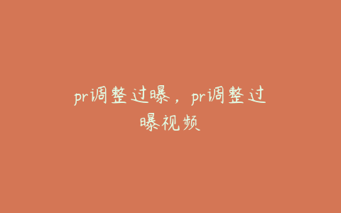 pr调整过曝，pr调整过曝视频