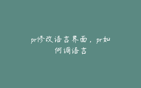 pr修改语言界面，pr如何调语言