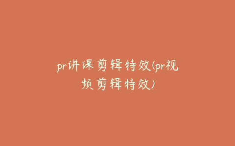 pr讲课剪辑特效(pr视频剪辑特效)