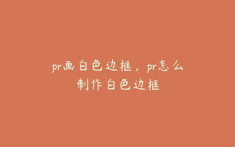 pr画白色边框，pr怎么制作白色边框