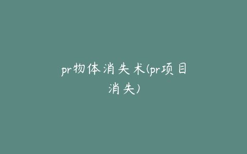 pr物体消失术(pr项目消失)