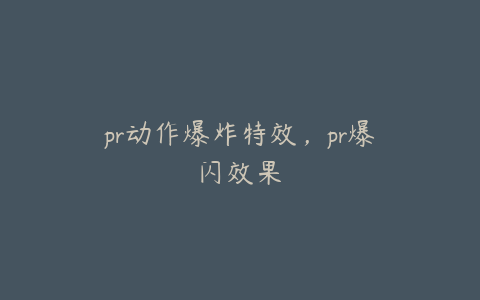 pr动作爆炸特效，pr爆闪效果