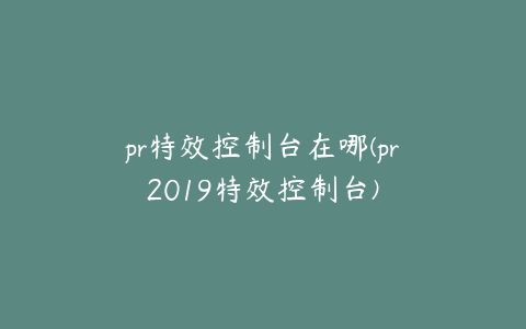 pr特效控制台在哪(pr2019特效控制台)