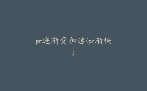 pr逐渐变加速(pr渐快)