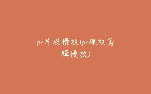 pr片段慢放(pr视频剪辑慢放)