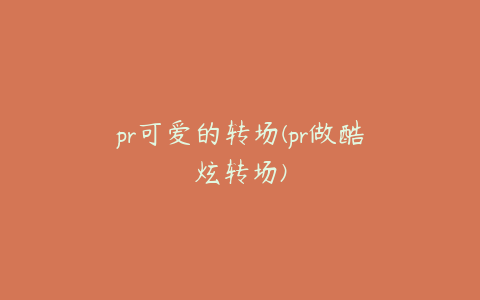 pr可爱的转场(pr做酷炫转场)