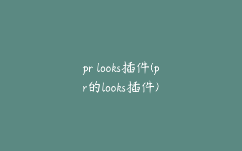 pr looks插件(pr的looks插件)