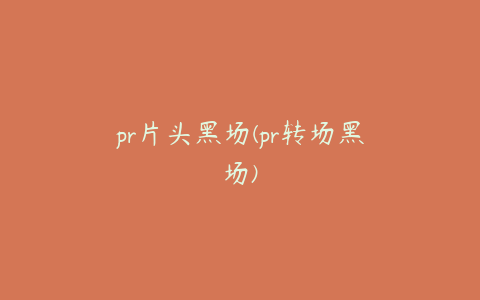 pr片头黑场(pr转场黑场)