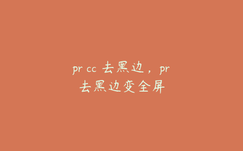 pr cc 去黑边，pr去黑边变全屏