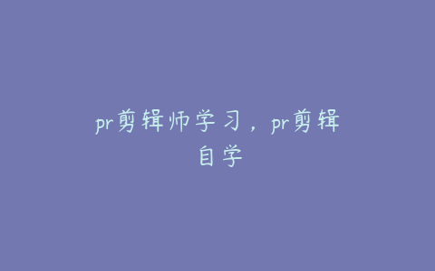 pr剪辑师学习，pr剪辑自学