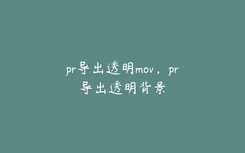 pr导出透明mov，pr导出透明背景