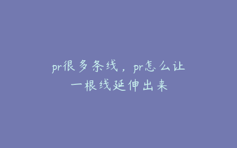 pr很多条线，pr怎么让一根线延伸出来